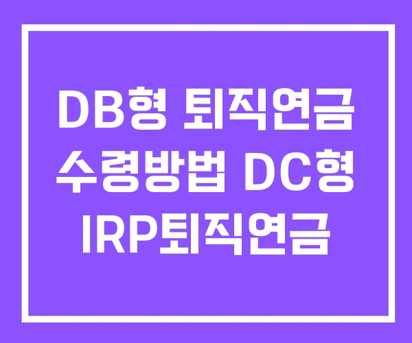 DB형 퇴직연금 수령방법 DC형 IRP퇴직연금 DB형 퇴직연금 수령방법 DC형 IRP퇴직연금