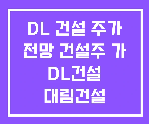 DL 건설 주가 전망 건설주 가 DL건설 대림건설 DL 건설 주가 전망 건설주 가 DL건설 대림건설