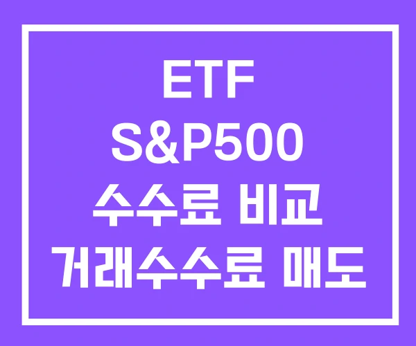 ETF S&P500 수수료 비교 거래수수료 매도 ETF S&P500 수수료 비교 거래수수료 매도