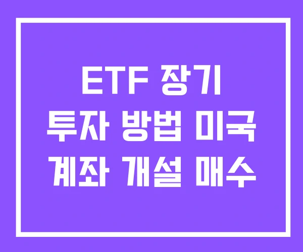 ETF 장기 투자 방법 미국 계좌 개설 매수
