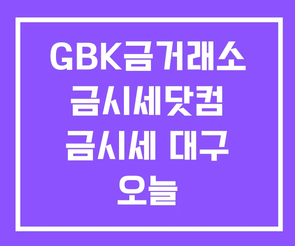 GBK금거래소 금시세닷컴 금시세 대구 오늘 GBK금거래소 금시세닷컴 금시세 대구 오늘