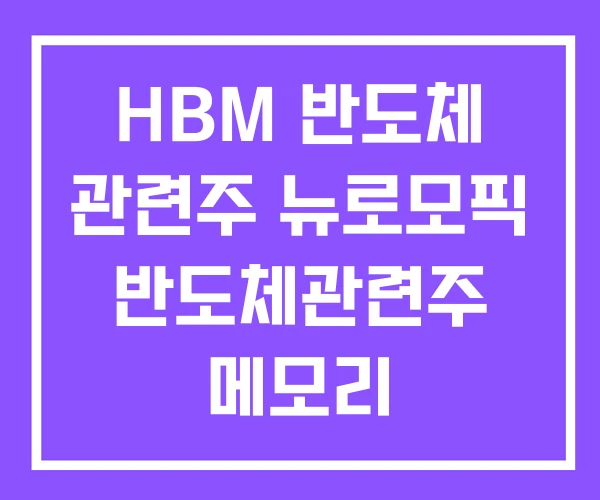 HBM 반도체 관련주 뉴로모픽 반도체관련주 메모리 HBM 반도체 관련주 뉴로모픽 반도체관련주 메모리