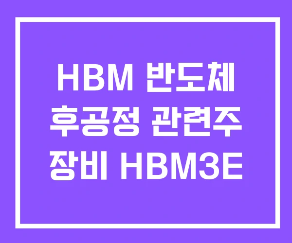 HBM 반도체 후공정 관련주 장비 HBM3E HBM 반도체 후공정 관련주 장비 HBM3E