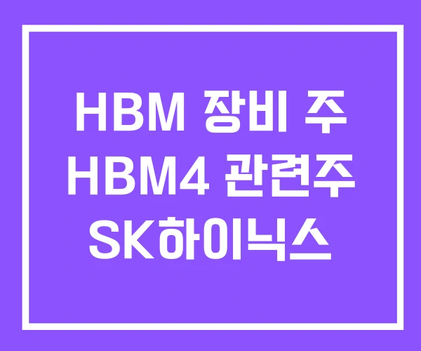 HBM 장비 주 HBM4 관련주 SK하이닉스 HBM 장비 주 HBM4 관련주 SK하이닉스