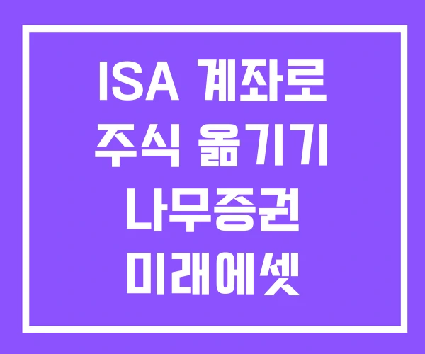 ISA 계좌로 주식 옮기기 나무증권 미래에셋 ISA 계좌로 주식 옮기기 나무증권 미래에셋