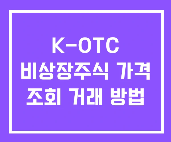 K-OTC 비상장주식 가격 조회 거래 방법 K-OTC 비상장주식 가격 조회 거래 방법