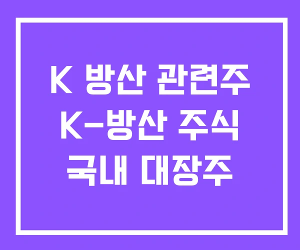 K 방산 관련주 K-방산 주식 국내 대장주 K 방산 관련주 K-방산 주식 국내 대장주