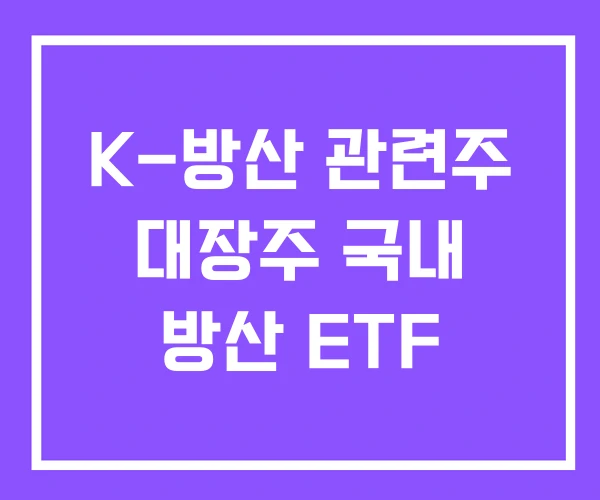 K-방산 관련주 대장주 국내 방산 ETF K-방산 관련주 대장주 국내 방산 ETF