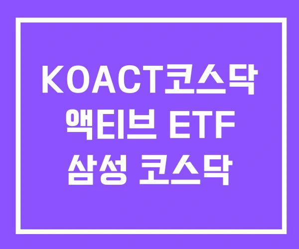 KOACT코스닥 액티브 ETF 삼성 코스닥 KOACT코스닥 액티브 ETF 삼성 코스닥