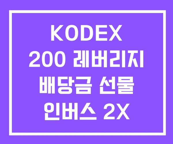 KODEX 200 레버리지 배당금 선물 인버스 2X KODEX 200 레버리지 배당금 선물 인버스 2X