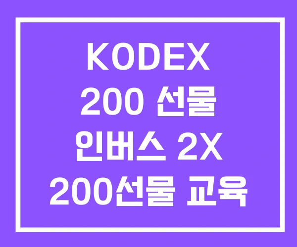 KODEX 200 선물 인버스 2X 200선물 교육 란 KODEX 200 선물 인버스 2X 200선물 교육 란