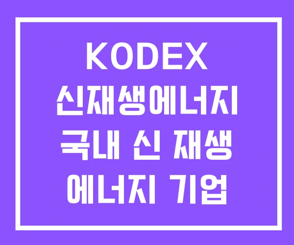 KODEX 신재생에너지 국내 신 재생 에너지 기업 ETF KODEX 신재생에너지 국내 신 재생 에너지 기업 ETF