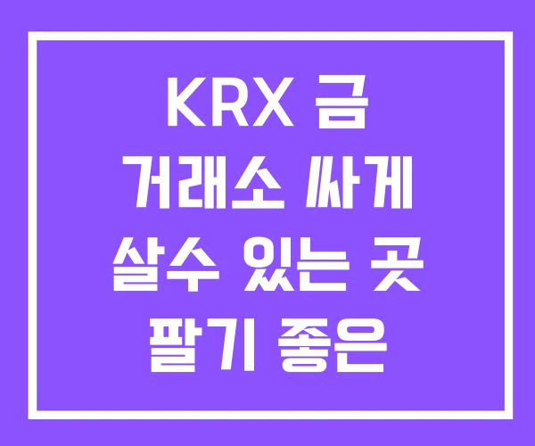 KRX 금 거래소 싸게 살수 있는 곳 팔기 좋은 KRX 금 거래소 싸게 살수 있는 곳 팔기 좋은