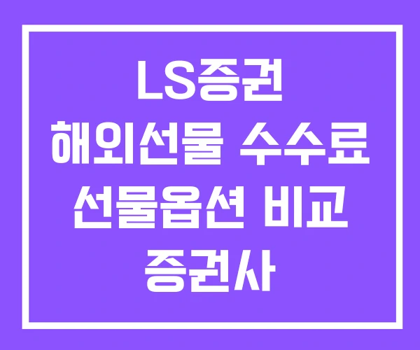 LS증권 해외선물 수수료 선물옵션 비교 증권사 LS증권 해외선물 수수료 선물옵션 비교 증권사