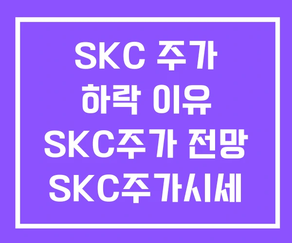 SKC 주가 하락 이유 SKC주가 전망 SKC주가시세