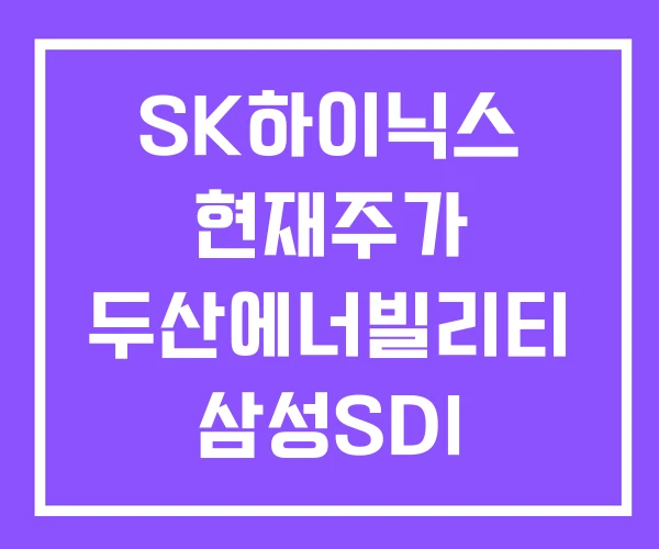 SK하이닉스 현재주가 두산에너빌리티 삼성SDI SK하이닉스 현재주가 두산에너빌리티 삼성SDI