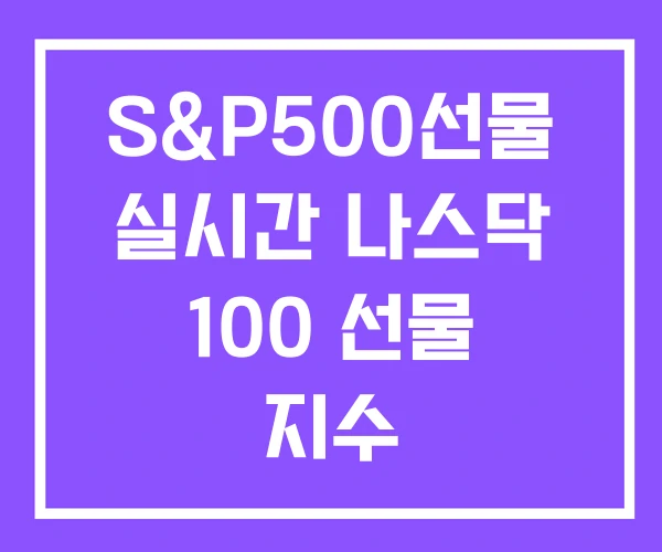 S&P500선물 실시간 나스닥 100 선물 지수 S&P500선물 실시간 나스닥 100 선물 지수