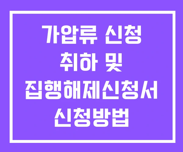 가압류 신청 취하 및 집행해제신청서 신청방법 가압류 신청 취하 및 집행해제신청서 신청방법