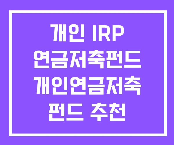 개인 IRP 연금저축펀드 개인연금저축 펀드 추천 개인 IRP 연금저축펀드 개인연금저축 펀드 추천