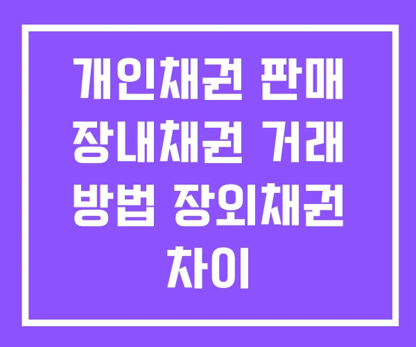 개인채권 판매 장내채권 거래 방법 장외채권 차이 개인채권 판매 장내채권 거래 방법 장외채권 차이