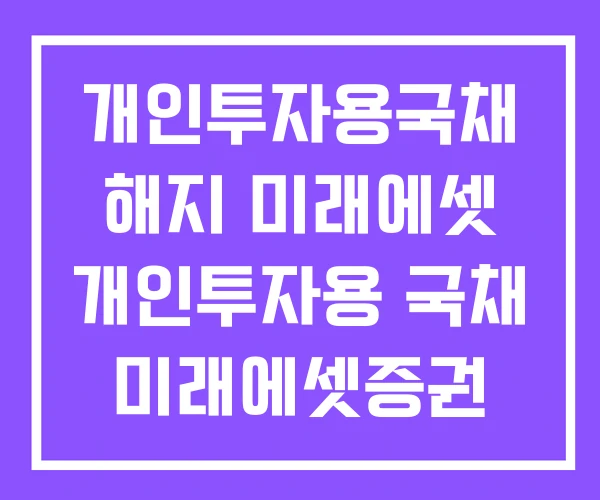 개인투자용국채 해지 미래에셋 개인투자용 국채 미래에셋증권 개인투자용국채 해지 미래에셋 개인투자용 국채 미래에셋증권
