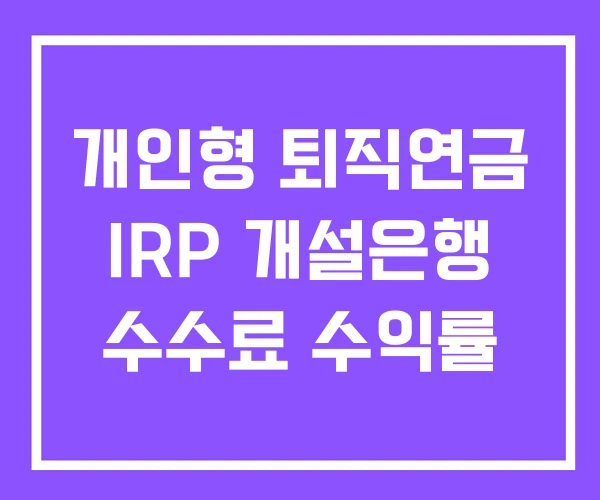 개인형 퇴직연금 IRP 개설은행 수수료 수익률 개인형 퇴직연금 IRP 개설은행 수수료 수익률