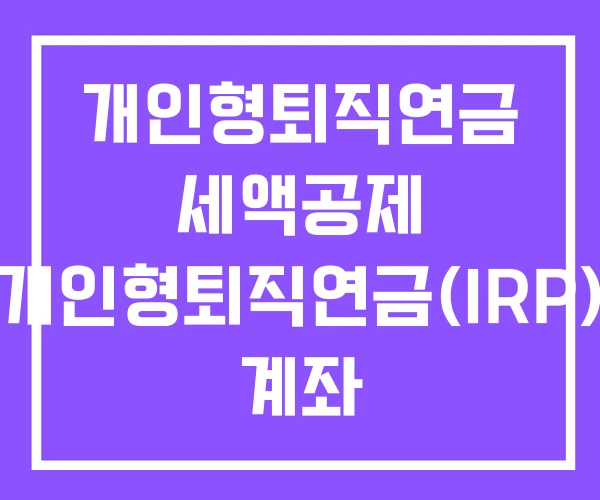 개인형퇴직연금 세액공제 개인형퇴직연금(IRP) 계좌 개인형퇴직연금 세액공제 개인형퇴직연금(IRP) 계좌