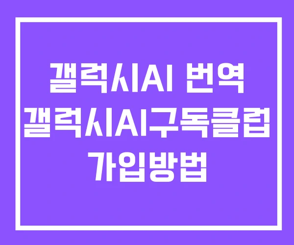 갤럭시AI 번역 갤럭시AI구독클럽 가입방법 갤럭시AI 번역 갤럭시AI구독클럽 가입방법