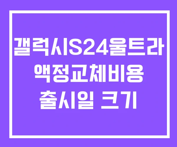 갤럭시S24울트라 액정교체비용 출시일 크기 갤럭시S24울트라 액정교체비용 출시일 크기